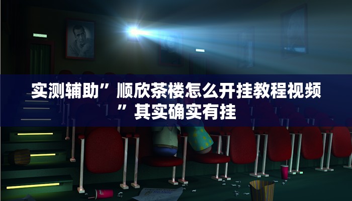 实测辅助”顺欣茶楼怎么开挂教程视频”其实确实有挂