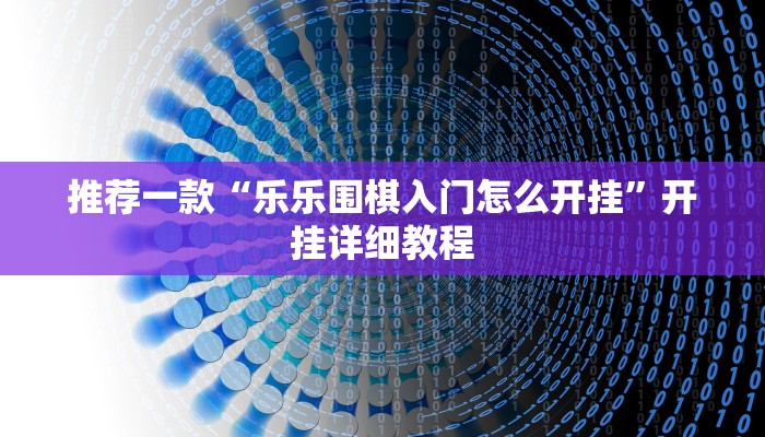 推荐一款“乐乐围棋入门怎么开挂”开挂详细教程