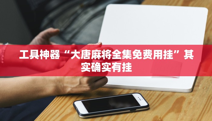 工具神器“大唐麻将全集免费用挂”其实确实有挂