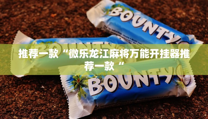 推荐一款“微乐龙江麻将万能开挂器推荐一款“