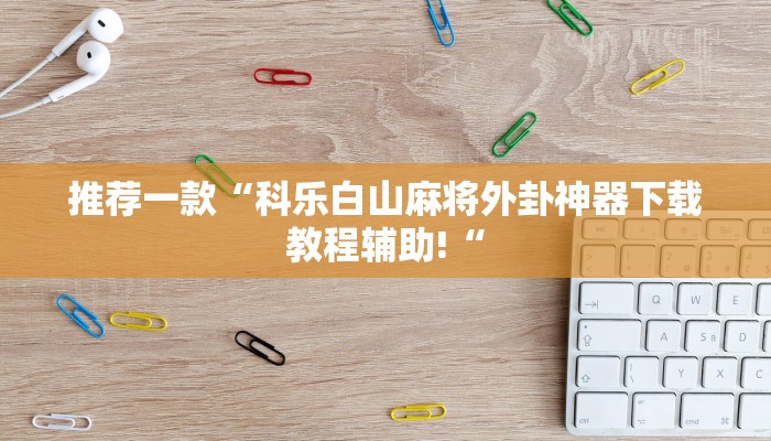 推荐一款“科乐白山麻将外卦神器下载教程辅助!“