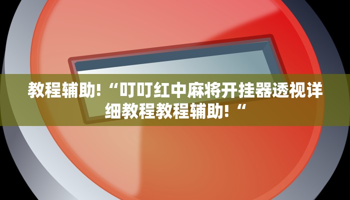 教程辅助!“叮叮红中麻将开挂器透视详细教程教程辅助!“