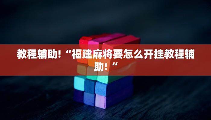 教程辅助!“福建麻将要怎么开挂教程辅助!“