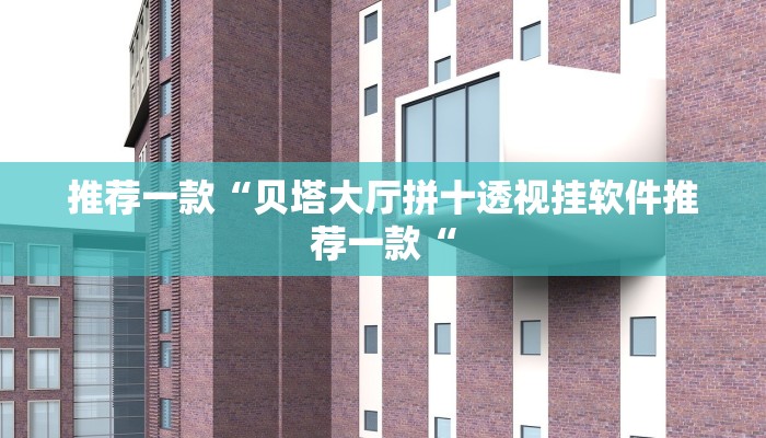 推荐一款“贝塔大厅拼十透视挂软件推荐一款“