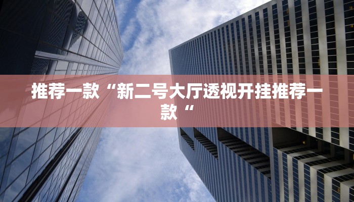 推荐一款“新二号大厅透视开挂推荐一款“