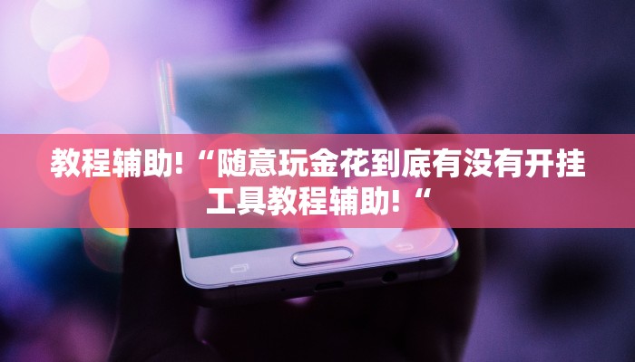 教程辅助!“随意玩金花到底有没有开挂工具教程辅助!“
