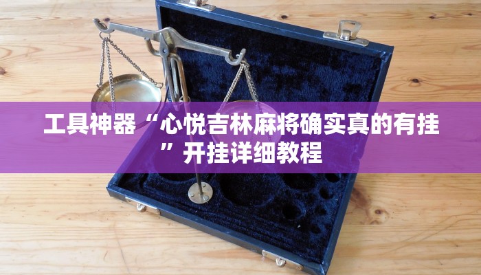 工具神器“心悦吉林麻将确实真的有挂”开挂详细教程