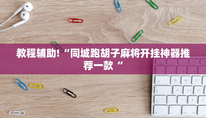 教程辅助!“同城跑胡子麻将开挂神器推荐一款“