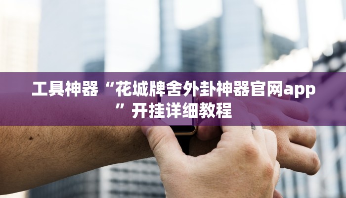 工具神器“花城牌舍外卦神器官网app”开挂详细教程