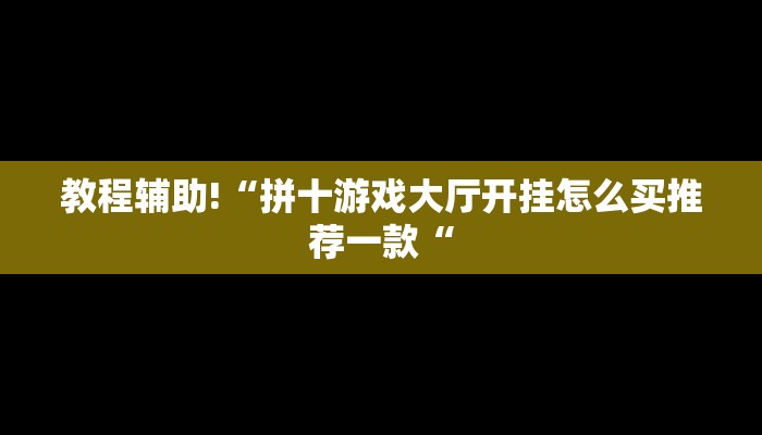 教程辅助!“拼十游戏大厅开挂怎么买推荐一款“
