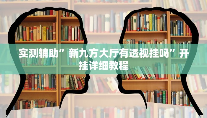 实测辅助”新九方大厅有透视挂吗”开挂详细教程