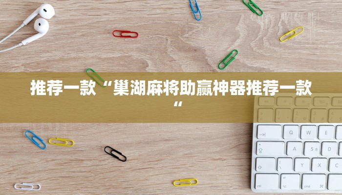 推荐一款“巢湖麻将助赢神器推荐一款“