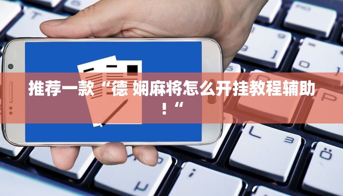推荐一款“德 娴麻将怎么开挂教程辅助!“