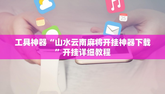 工具神器“山水云南麻将开挂神器下载”开挂详细教程