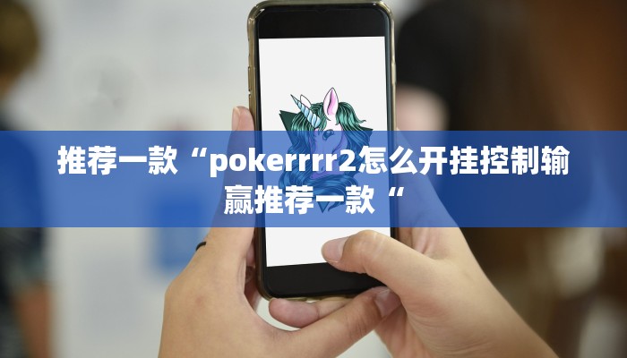 推荐一款“pokerrrr2怎么开挂控制输赢推荐一款“