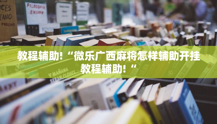 教程辅助!“微乐广西麻将怎样辅助开挂教程辅助!“