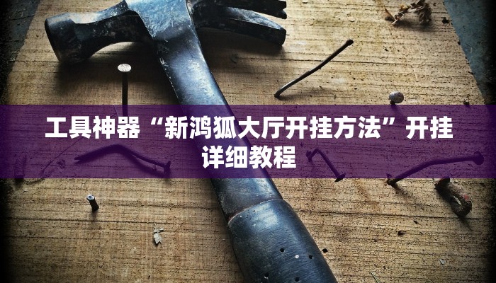 工具神器“新鸿狐大厅开挂方法”开挂详细教程