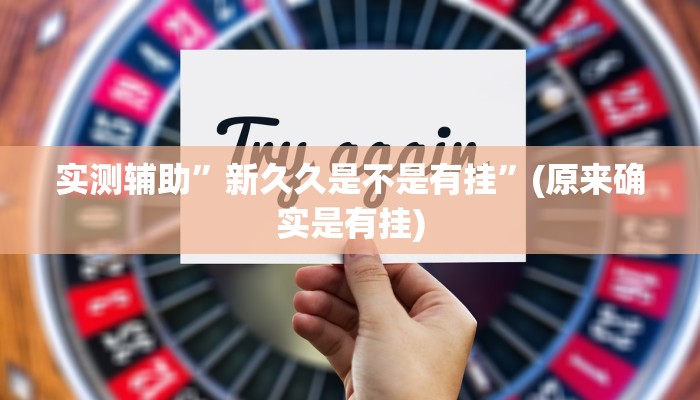 实测辅助”新久久是不是有挂”(原来确实是有挂)