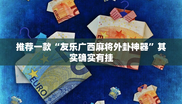推荐一款“友乐广西麻将外卦神器”其实确实有挂