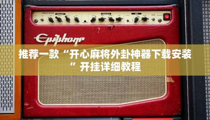 推荐一款“开心麻将外卦神器下载安装”开挂详细教程
