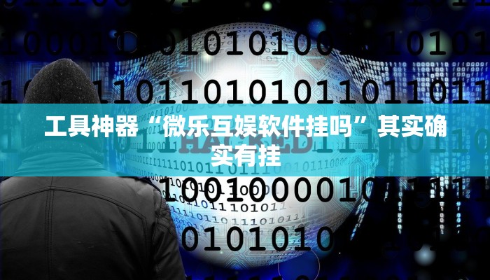 工具神器“微乐互娱软件挂吗”其实确实有挂