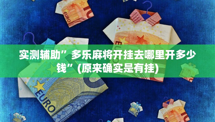 实测辅助”多乐麻将开挂去哪里开多少钱”(原来确实是有挂)