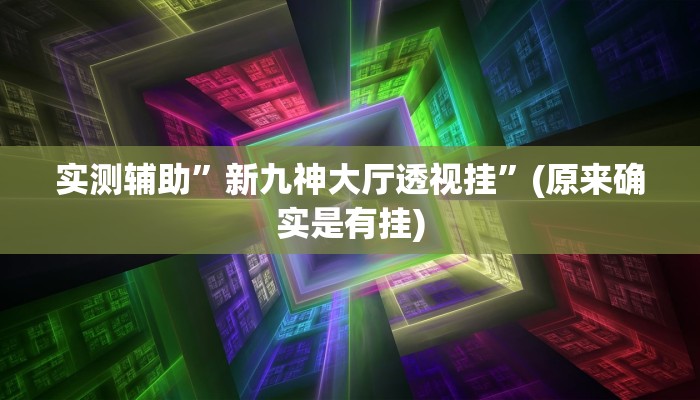 实测辅助”新九神大厅透视挂”(原来确实是有挂)