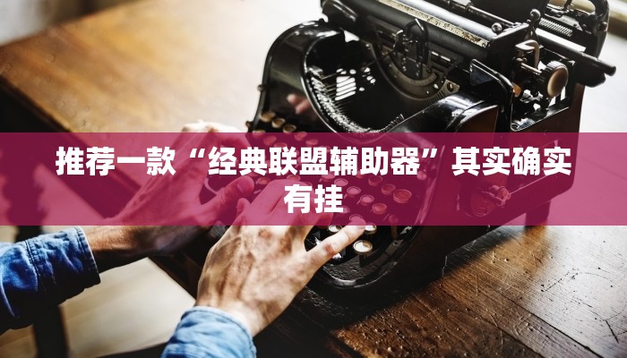 推荐一款“经典联盟辅助器”其实确实有挂