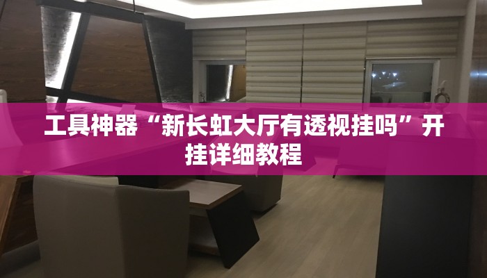 工具神器“新长虹大厅有透视挂吗”开挂详细教程