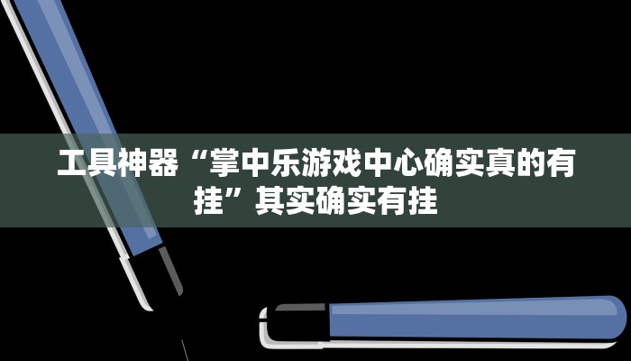 工具神器“掌中乐游戏中心确实真的有挂”其实确实有挂