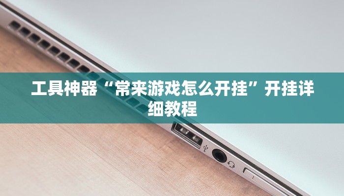 工具神器“常来游戏怎么开挂”开挂详细教程