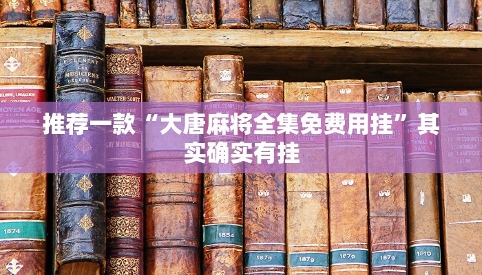 推荐一款“大唐麻将全集免费用挂”其实确实有挂