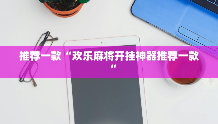 推荐一款“欢乐麻将开挂神器推荐一款“