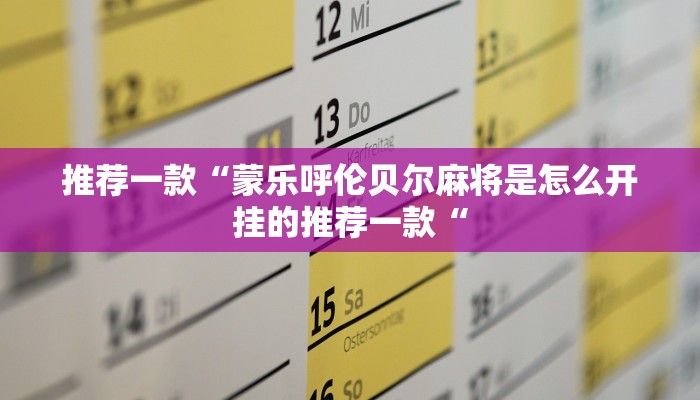 推荐一款“蒙乐呼伦贝尔麻将是怎么开挂的推荐一款“
