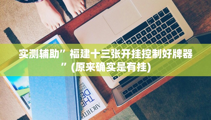 实测辅助”福建十三张开挂控制好牌器”(原来确实是有挂)