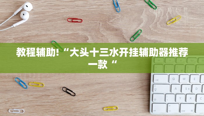 教程辅助!“大头十三水开挂辅助器推荐一款“