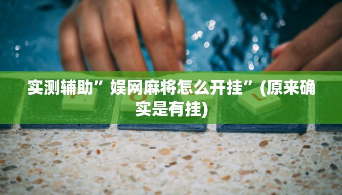 实测辅助”娱网麻将怎么开挂”(原来确实是有挂)