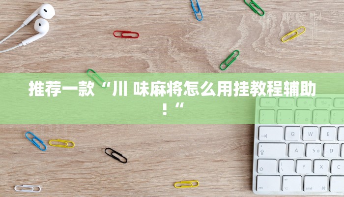 推荐一款“川 味麻将怎么用挂教程辅助!“
