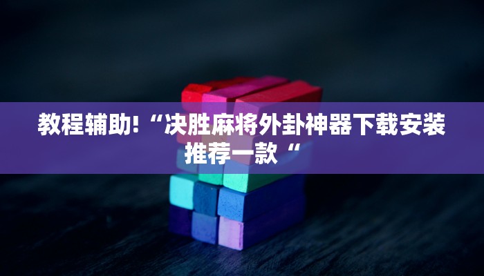 教程辅助!“决胜麻将外卦神器下载安装推荐一款“