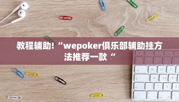 教程辅助!“wepoker俱乐部辅助挂方法推荐一款“