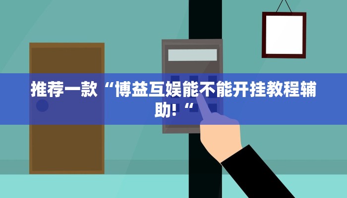 推荐一款“博益互娱能不能开挂教程辅助!“
