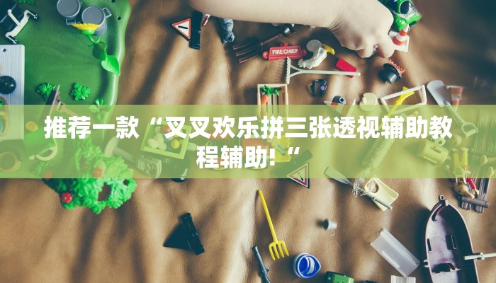 推荐一款“叉叉欢乐拼三张透视辅助教程辅助!“