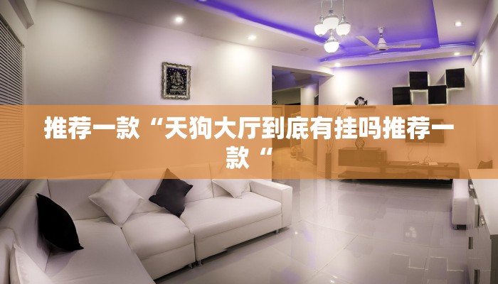 推荐一款“天狗大厅到底有挂吗推荐一款“
