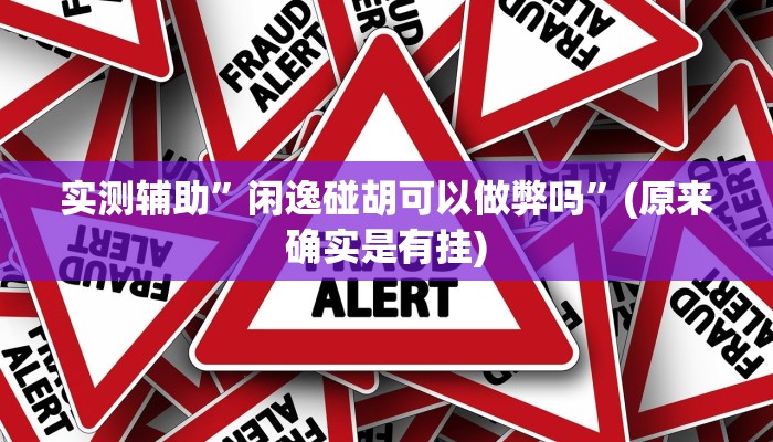 实测辅助”闲逸碰胡可以做弊吗”(原来确实是有挂)