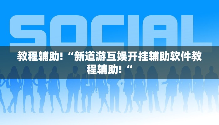 教程辅助!“新道游互娱开挂辅助软件教程辅助!“