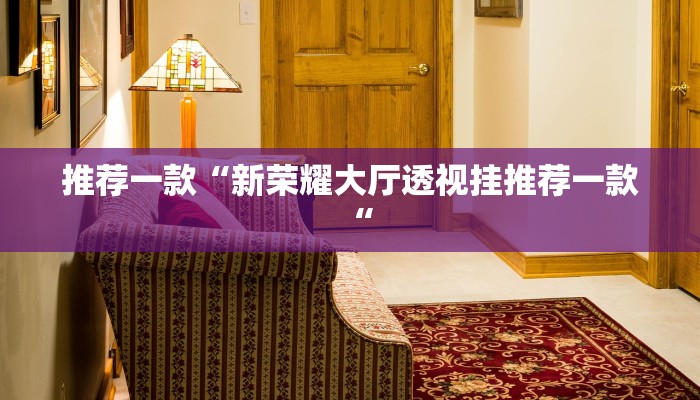 推荐一款“新荣耀大厅透视挂推荐一款“