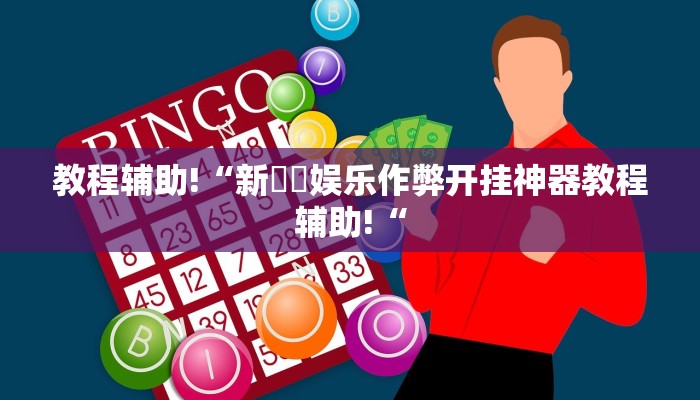 教程辅助!“新幹線娱乐作弊开挂神器教程辅助!“