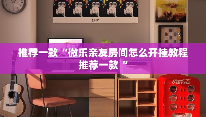 推荐一款“微乐亲友房间怎么开挂教程推荐一款“