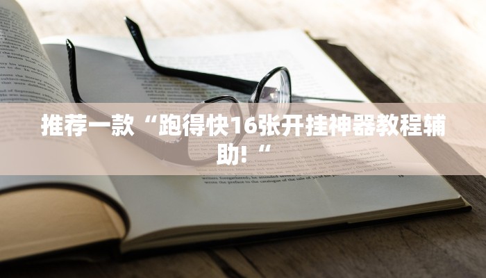 推荐一款“跑得快16张开挂神器教程辅助!“