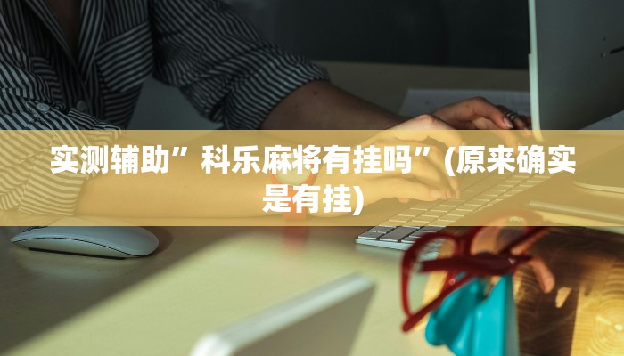 实测辅助”科乐麻将有挂吗”(原来确实是有挂)